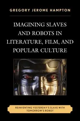 Imaginarea sclavilor și a roboților în literatură, film și cultură populară: Reinventarea sclavului de ieri cu robotul de mâine - Imagining Slaves and Robots in Literature, Film, and Popular Culture: Reinventing Yesterday's Slave with Tomorrow's Robot