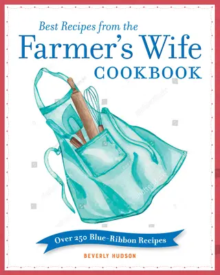 Cele mai bune rețete din cartea de bucate Farmer's Wife: Peste 250 de rețete Blue-Ribbon - Best Recipes from the Farmer's Wife Cookbook: Over 250 Blue-Ribbon Recipes