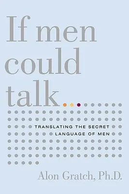 Dacă bărbații ar putea vorbi...: Translating the Secret Language of Men - If Men Could Talk...: Translating the Secret Language of Men