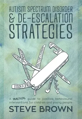 Tulburarea de spectru autist și strategiile de de-Escalare: Un ghid practic pentru intervenții comportamentale pozitive pentru copii și tineri - Autism Spectrum Disorder and De-Escalation Strategies: A Practical Guide to Positive Behavioural Interventions for Children and Young People