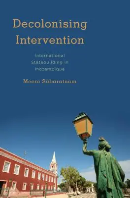 Decolonizarea intervenției: Consolidarea internațională a statului în Mozambic - Decolonising Intervention: International Statebuilding in Mozambique