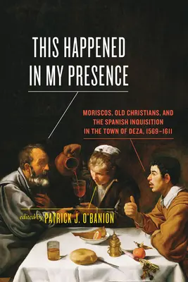 Acest lucru s-a întâmplat în prezența mea: Moriscos, creștini vechi și Inchiziția spaniolă în orașul Deza, 1569-1611 - This Happened in My Presence: Moriscos, Old Christians, and the Spanish Inquisition in the Town of Deza, 1569-1611