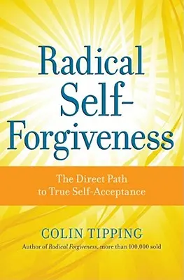 Iertarea radicală de sine: Calea directă către adevărata acceptare de sine - Radical Self-Forgiveness: The Direct Path to True Self-Acceptance