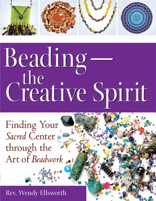 Beading--The Creative Spirit: Găsirea centrului tău sacru prin arta lucrului cu mărgele - Beading--The Creative Spirit: Finding Your Sacred Center Through the Art of Beadwork