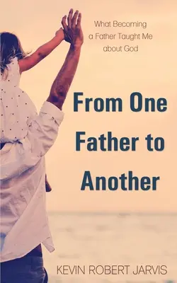 De la un tată la altul: Ce m-a învățat despre Dumnezeu devenind tată - From One Father to Another: What Becoming a Father Taught Me about God
