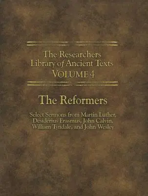 The Researchers Library of Ancient Texts - Volumul IV: Reformatorii: Select Sermons from Martin Luther, Desiderius Erasmus, John Calvin, William Tynda - The Researchers Library of Ancient Texts - Volume IV: The Reformers: Select Sermons from Martin Luther, Desiderius Erasmus, John Calvin, William Tynda