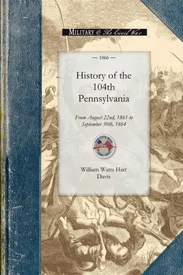 Istoria Regimentului 104 Pennsylvania: De la 22 august 1861 la 30 septembrie 1864 - History of the 104th Pennsylvania Regime: From August 22nd, 1861 to September 30th, 1864