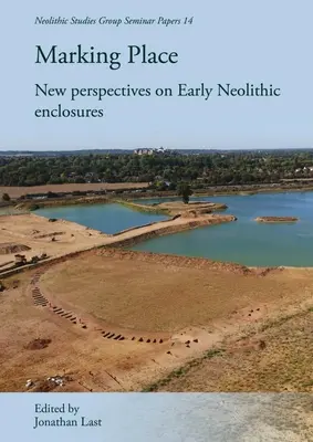 Marcarea locului: Noi perspective asupra incintelor neolitice timpurii - Marking Place: New Perspectives on Early Neolithic Enclosures