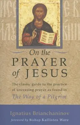 Despre rugăciunea lui Iisus: Ghidul clasic pentru practica rugăciunii neîncetate găsit în Calea unui pelerin - On the Prayer of Jesus: The Classic Guide to the Practice of Unceasing Prayer Found in the Way of a Pilgrim