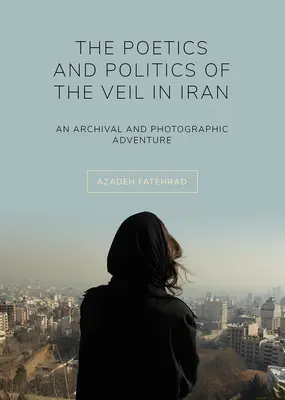 Poetica și politica vălului în Iran: O aventură arhivistică și fotografică - The Poetics and Politics of the Veil in Iran: An Archival and Photographic Adventure