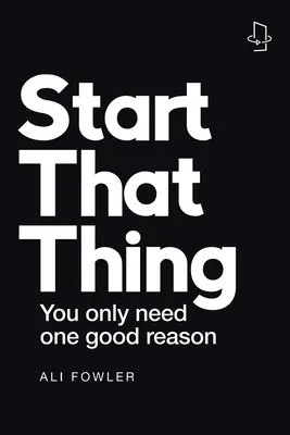 Începe acel lucru; Termină acel lucru: Ai nevoie doar de un motiv bun - Start That Thing; Finish That Thing: You Only Need One Good Reason
