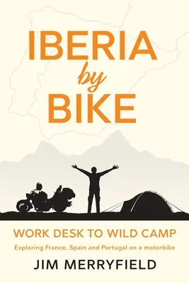 Iberia pe bicicletă: De la biroul de lucru la tabăra sălbatică: Explorarea Franței, Spaniei și Portugaliei pe motocicletă. - Iberia by Bike: Work Desk to Wild Camp: Exploring France, Spain and Portugal on a motorbike.