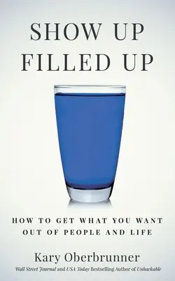 Show Up Filled Up: Cum să obții ceea ce vrei de la oameni și de la viață - Show Up Filled Up: How to Get What You Want Out of People and Life