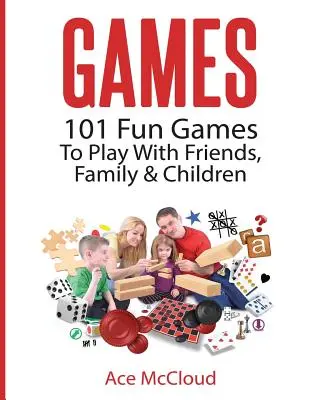 Jocuri: 101 jocuri distractive de jucat cu prietenii, familia și copiii - Games: 101 Fun Games To Play With Friends, Family & Children