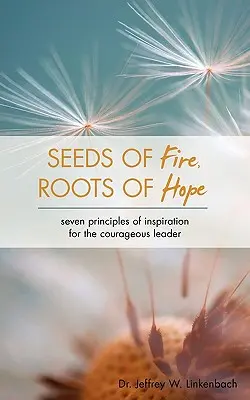 Semințe de foc, rădăcini de speranță: Șapte principii de inspirație pentru liderul curajos - Seeds of Fire, Roots of Hope: Seven Principles of Inspiration for the Courageous Leader