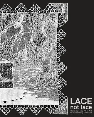 Lace not Lace: Contemporary Fiber Art from Lacemaking Techniques (Arta contemporană a fibrelor din tehnici de dantelare) - Lace not Lace: Contemporary Fiber Art from Lacemaking Techniques