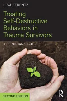 Tratarea comportamentelor autodistructive la supraviețuitorii traumelor: Ghidul unui clinician - Treating Self-Destructive Behaviors in Trauma Survivors: A Clinician's Guide