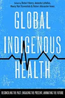 Sănătatea indigenă globală: Reconcilierea trecutului, implicarea în prezent, animarea viitorului - Global Indigenous Health: Reconciling the Past, Engaging the Present, Animating the Future