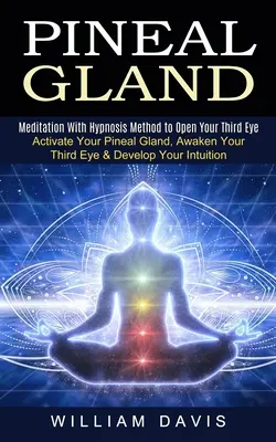 Glanda pineală: Meditație cu metoda hipnozei pentru a-ți deschide al treilea ochi (Activate Your Pineal Gland, Awaken Your Third Eye & Develop Yo - Pineal Gland: Meditation With Hypnosis Method to Open Your Third Eye (Activate Your Pineal Gland, Awaken Your Third Eye & Develop Yo