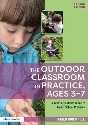 Clasa în aer liber în practică, vârstele 3-7: Un ghid lună de lună pentru asigurarea școlii forestiere (A Month-By-Month Guide to Forest School Provision) - The Outdoor Classroom in Practice, Ages 3-7: A Month-By-Month Guide to Forest School Provision