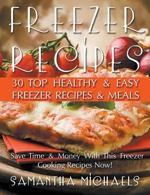 Rețete pentru congelator: 30 de rețete și mese de congelator sănătoase și ușoare de top dezvăluite - Freezer Recipes: 30 Top Healthy & Easy Freezer Recipes & Meals Revealed