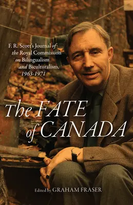 Soarta Canadei: F. R. Scott's Journal of the Royal Commission on Bilingualism and Biculturalism, 1963-1971 - The Fate of Canada: F. R. Scott's Journal of the Royal Commission on Bilingualism and Biculturalism, 1963-1971