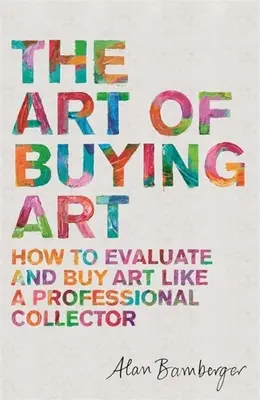 Arta de a cumpăra artă: Cum să evaluezi și să cumperi artă ca un colecționar profesionist - The Art of Buying Art: How to Evaluate and Buy Art Like a Professional Collector