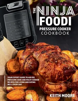 The Ninja Foodi Pressure Cooker Cookbook: Your Expert Guide to Air Fry, Pressure Cook and Multi-Cooker Recipes for Living and Eating Well Every Day::