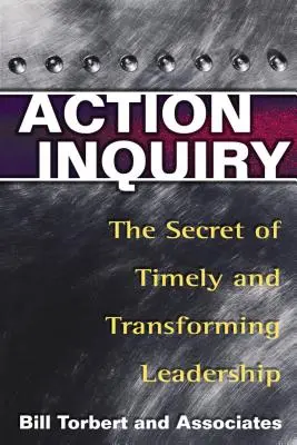 Ancheta de acțiune: Secretul unui leadership oportun și transformator: The Secret of Timely and Transforming Leadership - Action Inquiry: The Secret of Timely and Transforming Leadership