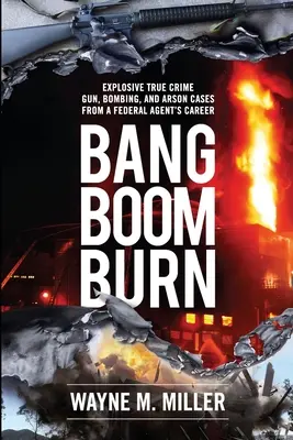 Bang Boom Burn: Cazuri explozive de crimă adevărată legate de arme, bombe și incendieri din cariera unui agent federal - Bang Boom Burn: Explosive True Crime Gun, Bombing, and Arson Cases from a Federal Agent's Career