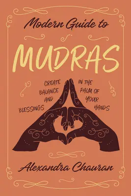 Ghid modern pentru Mudras: Creează echilibru și binecuvântări în palmele mâinilor tale - Modern Guide to Mudras: Create Balance and Blessings in the Palm of Your Hands