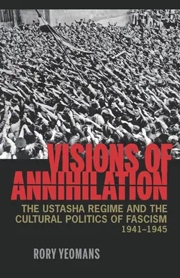 Viziuni ale anihilării: Regimul Ustasha și politica culturală a fascismului, 1941-1945 - Visions of Annihilation: The Ustasha Regime and the Cultural Politics of Fascism, 1941-1945