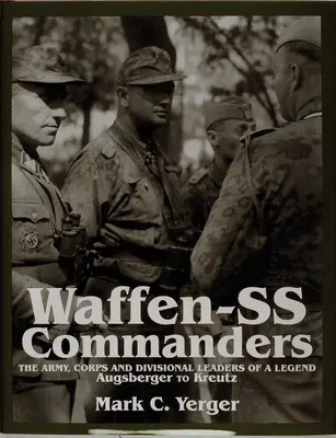 Comandanții Waffen-SS: Liderii de armată, corp și divizie ai unei legende - de la Augsberger la Kreutz - Waffen-SS Commanders: The Army, Corps and Division Leaders of a Legend-Augsberger to Kreutz