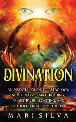 Divinație: Un ghid esențial pentru astrologie, numerologie, citirea tarotului, chiromanție, runecasting și alte metode de divinație - Divination: An Essential Guide to Astrology, Numerology, Tarot Reading, Palmistry, Runecasting, and Other Divination Methods