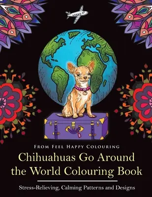 Chihuahua Go Around the World Colouring Book: Carte distractivă de colorat Chihuahua pentru adulți și copii 10+ - Chihuahuas Go Around the World Colouring Book: Fun Chihuahua Colouring Book for Adults and Kids 10+