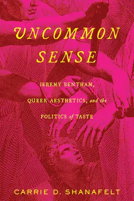 Uncommon Sense: Jeremy Bentham, estetica homosexuală și politica gustului (Jeremy Bentham, Queer Aesthetics, and the Politics of Taste) - Uncommon Sense: Jeremy Bentham, Queer Aesthetics, and the Politics of Taste