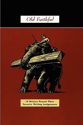 Old Faithful: 18 scriitori își prezintă sarcinile de scris preferate - Old Faithful: 18 Writers Present Their Favorite Writing Assignments
