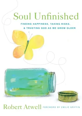 Suflet neterminat: Găsirea fericirii, asumarea riscurilor și încrederea în Dumnezeu pe măsură ce îmbătrânim - Soul Unfinished: Finding Happiness, Taking Risks, and Trusting God as We Grow Older