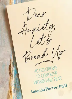 Dragă anxietate, hai să ne despărțim: 40 de devoțiuni pentru a învinge îngrijorarea și frica - Dear Anxiety, Let's Break Up: 40 Devotions to Conquer Worry and Fear