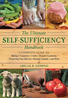 The Ultimate Self-Sufficiency Handbook: Un ghid complet pentru coacere, artizanat, grădinărit, conservarea recoltei, creșterea animalelor și multe altele - The Ultimate Self-Sufficiency Handbook: A Complete Guide to Baking, Crafts, Gardening, Preserving Your Harvest, Raising Animals, and More