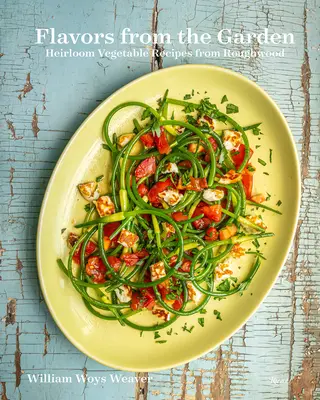 Flavors from the Garden (Arome din grădină): Rețete de legume Heirloom de la Roughwood - Flavors from the Garden: Heirloom Vegetable Recipes from Roughwood
