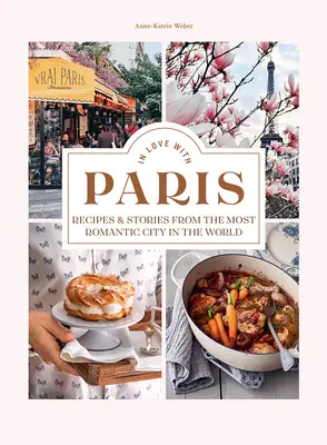 Îndrăgostiți de Paris: Rețete și povești din cel mai romantic oraș din lume - In Love with Paris: Recipes & Stories from the Most Romantic City in the World
