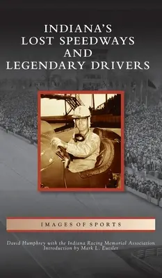 Pistele de viteză pierdute și piloții legendari din Indiana - Indiana's Lost Speedways and Legendary Drivers