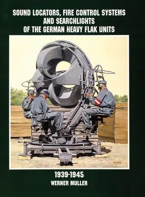 Localizatoare de sunet, sisteme de control al focului și proiectoare ale unităților germane de luptă antiaeriană grea 1939-1945 - Sound Locators, Fire Control Systems and Searchlights of the German Heavy Flak Units 1939-1945