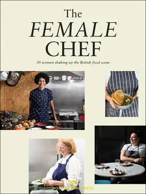 The Female Chef: Povești și rețete de la 31 de femei care redefinesc scena culinară britanică - The Female Chef: Stories and Recipes from 31 Women Redefining the British Food Scene