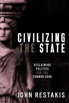 Civilizarea statului: Revendicarea politicii pentru binele comun - Civilizing the State: Reclaiming Politics for the Common Good