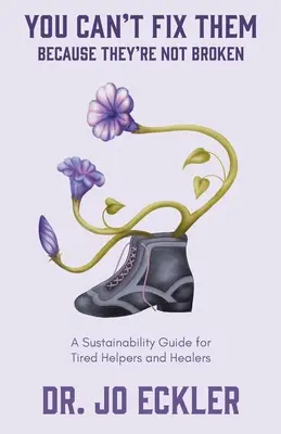 Nu-i poți repara - pentru că nu sunt stricați: Un ghid de sustenabilitate pentru ajutoarele și vindecătorii obosiți - You Can't Fix Them--Because They're Not Broken: A Sustainability Guide for Tired Helpers and Healers