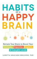 Obiceiuri ale unui creier fericit: Reprogramează-ți creierul pentru a-ți crește nivelul de serotonină, dopamină, oxitocină și endorfină - Habits of a Happy Brain: Retrain Your Brain to Boost Your Serotonin, Dopamine, Oxytocin, & Endorphin Levels