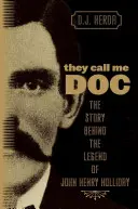 They Call Me Doc: Povestea din spatele legendei lui John Henry Holliday - They Call Me Doc: The Story Behind The Legend Of John Henry Holliday