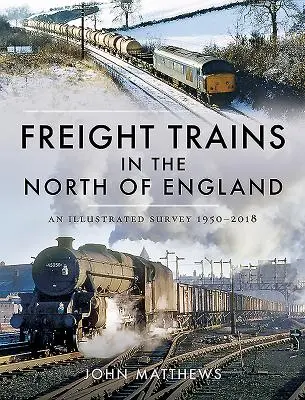 Trenurile de marfă din nordul Angliei: Un studiu ilustrat, 1950-2018 - Freight Trains in the North of England: An Illustrated Survey, 1950-2018
